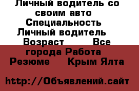 Личный водитель со своим авто › Специальность ­ Личный водитель  › Возраст ­ 36 - Все города Работа » Резюме   . Крым,Ялта